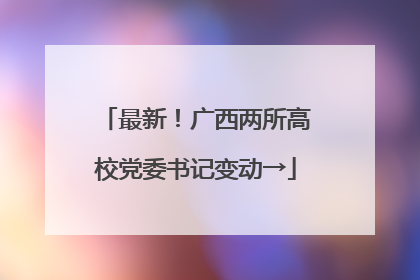 最新！广西两所高校党委书记变动→