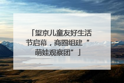 望京儿童友好生活节启幕，商圈组建“萌娃观察团”