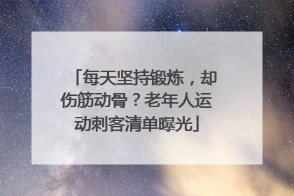 每天坚持锻炼，却伤筋动骨？老年人运动刺客清单曝光