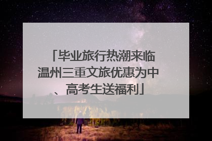 毕业旅行热潮来临 温州三重文旅优惠为中、高考生送福利