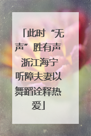 此时“无声”胜有声 浙江海宁听障夫妻以舞蹈诠释热爱