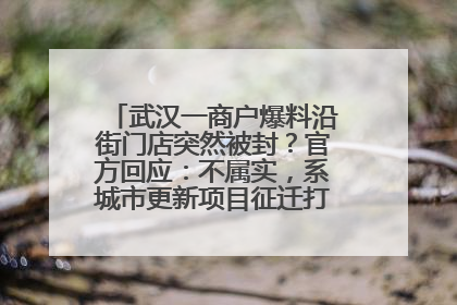 武汉一商户爆料沿街门店突然被封？官方回应：不属实，系城市更新项目征迁打围，此前已公示
