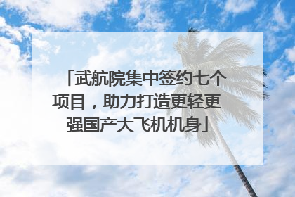武航院集中签约七个项目，助力打造更轻更强国产大飞机机身