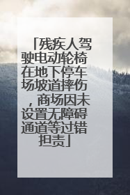 残疾人驾驶电动轮椅在地下停车场坡道摔伤，商场因未设置无障碍通道等过错担责