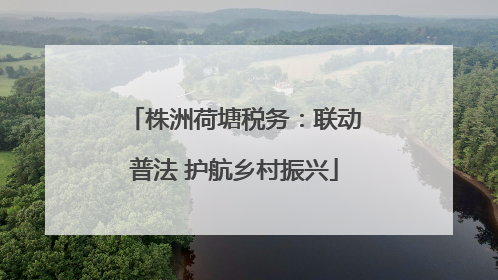 株洲荷塘税务：联动普法 护航乡村振兴