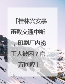 桂林兴安暴雨致交通中断，印刷厂内涝工人被困？官方回应