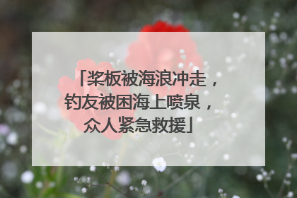 桨板被海浪冲走，钓友被困海上喷泉，众人紧急救援