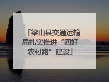 梁山县交通运输局扎实推进“四好农村路”建设