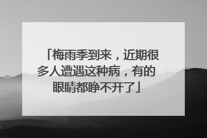 梅雨季到来，近期很多人遭遇这种病，有的眼睛都睁不开了