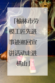 榆林市劳模工匠先进事迹巡回宣讲活动走进横山