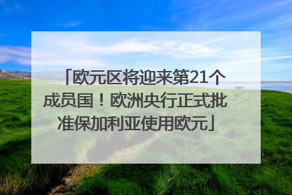 欧元区将迎来第21个成员国！欧洲央行正式批准保加利亚使用欧元
