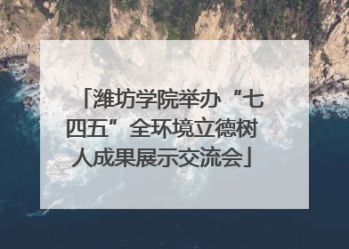 潍坊学院举办“七四五”全环境立德树人成果展示交流会