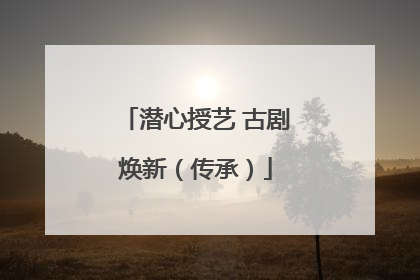 潜心授艺 古剧焕新（传承）