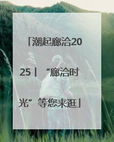 潮起廊洽2025丨“廊洽时光”等您来逛