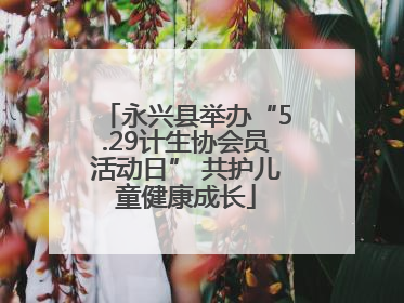 永兴县举办“5.29计生协会员活动日” 共护儿童健康成长
