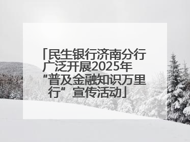 民生银行济南分行广泛开展2025年“普及金融知识万里行”宣传活动