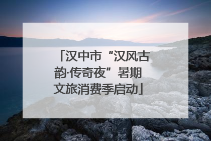 汉中市“汉风古韵·传奇夜”暑期文旅消费季启动