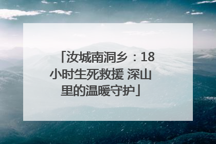 汝城南洞乡：18小时生死救援 深山里的温暖守护