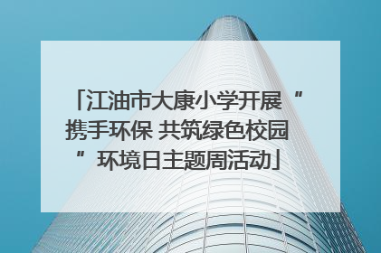 江油市大康小学开展“携手环保 共筑绿色校园”环境日主题周活动