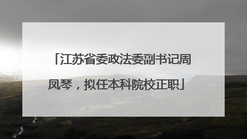 江苏省委政法委副书记周凤琴，拟任本科院校正职