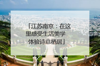 江苏南京：在这里感受生活美学 体验诗意栖居