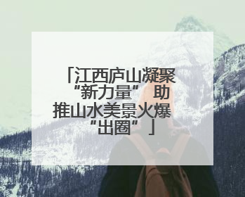 江西庐山凝聚“新力量” 助推山水美景火爆“出圈”