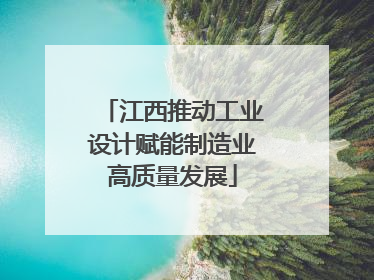江西推动工业设计赋能制造业高质量发展