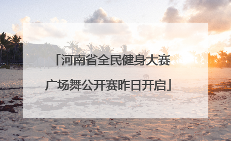 河南省全民健身大赛 广场舞公开赛昨日开启