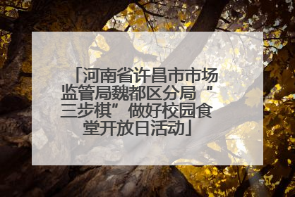 河南省许昌市市场监管局魏都区分局“三步棋”做好校园食堂开放日活动