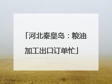 河北秦皇岛：粮油加工出口订单忙