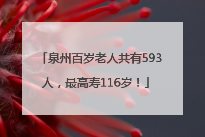 泉州百岁老人共有593人，最高寿116岁！