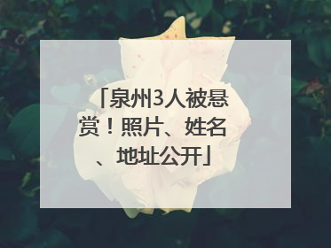 泉州3人被悬赏！照片、姓名、地址公开