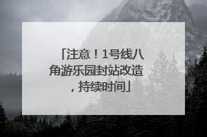 注意！1号线八角游乐园封站改造，持续时间