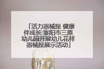 活力器械操 健康伴成长 襄阳市三原幼儿园开展幼儿花样器械操展示活动