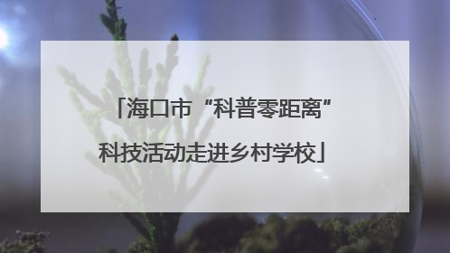 海口市“科普零距离”科技活动走进乡村学校