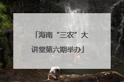 海南“三农”大讲堂第六期举办