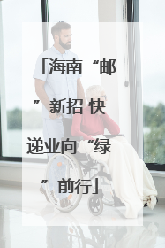 海南“邮”新招 快递业向“绿”前行