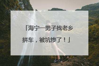 海宁一男子找老乡拼车，被坑惨了！
