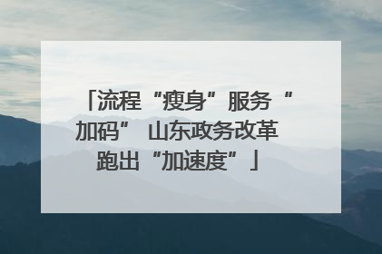 流程“瘦身”服务“加码” 山东政务改革跑出“加速度”