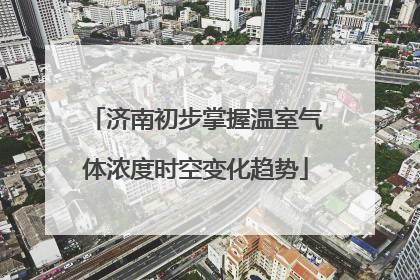 济南初步掌握温室气体浓度时空变化趋势