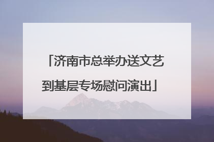 济南市总举办送文艺到基层专场慰问演出
