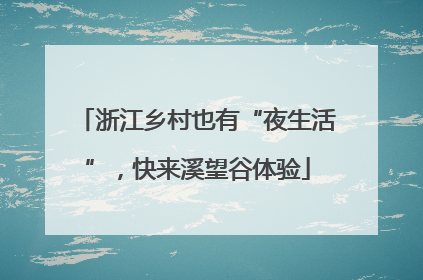 浙江乡村也有“夜生活”，快来溪望谷体验