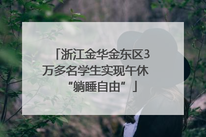 浙江金华金东区3万多名学生实现午休“躺睡自由”