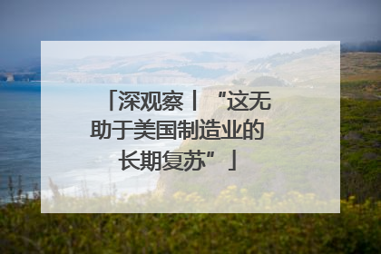 深观察丨“这无助于美国制造业的长期复苏”