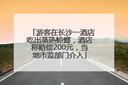 游客在长沙一酒店吃出蒸熟蟑螂，酒店称赔偿200元，当地市监部门介入