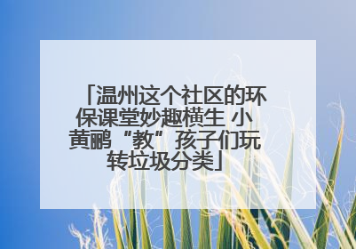 温州这个社区的环保课堂妙趣横生 小黄鹂“教”孩子们玩转垃圾分类