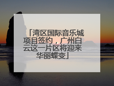 湾区国际音乐城项目签约，广州白云这一片区将迎来华丽蝶变