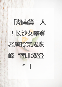 湖南第一人！长沙女攀登者唐玲完成珠峰“南北双登”