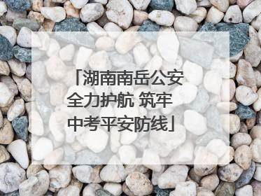 湖南南岳公安全力护航 筑牢中考平安防线