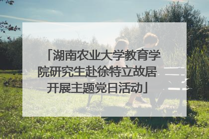 湖南农业大学教育学院研究生赴徐特立故居开展主题党日活动